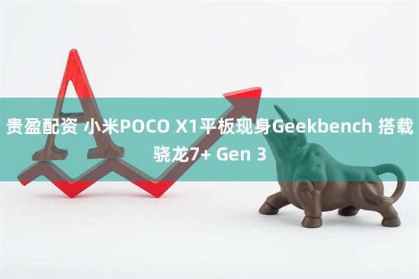 贵盈配资 小米POCO X1平板现身Geekbench 搭载骁龙7+ Gen 3