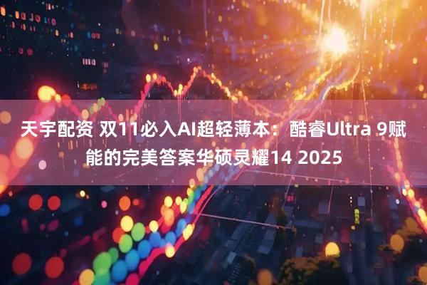 天宇配资 双11必入AI超轻薄本：酷睿Ultra 9赋能的完美答案华硕灵耀14 2025