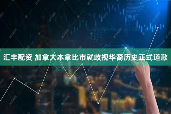 汇丰配资 加拿大本拿比市就歧视华裔历史正式道歉
