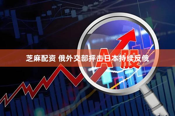 芝麻配资 俄外交部抨击日本持续反俄