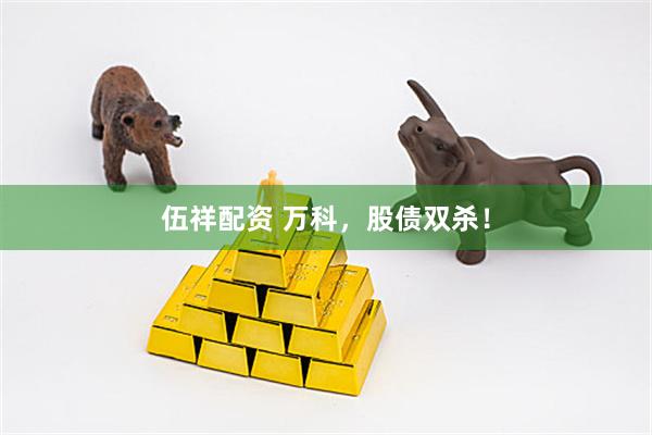 伍祥配资 万科，股债双杀！