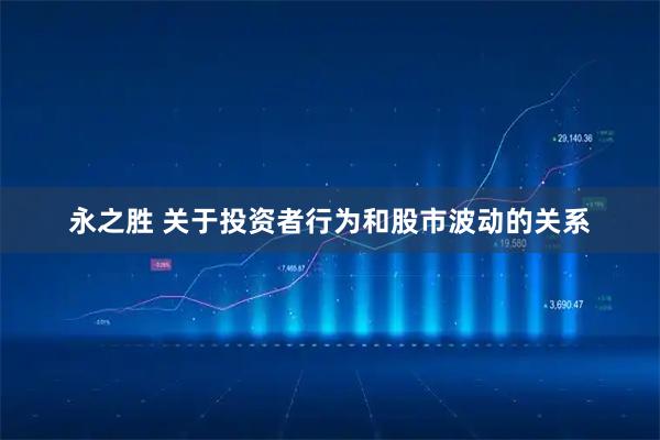永之胜 关于投资者行为和股市波动的关系