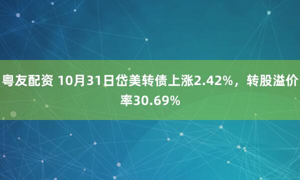 粤友配资 10月31日岱美转债上涨2.42%，转股溢价率30.69%