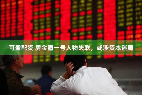 可盈配资 房金圈一号人物失联，或涉资本迷局