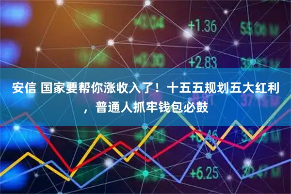 安信 国家要帮你涨收入了！十五五规划五大红利，普通人抓牢钱包必鼓