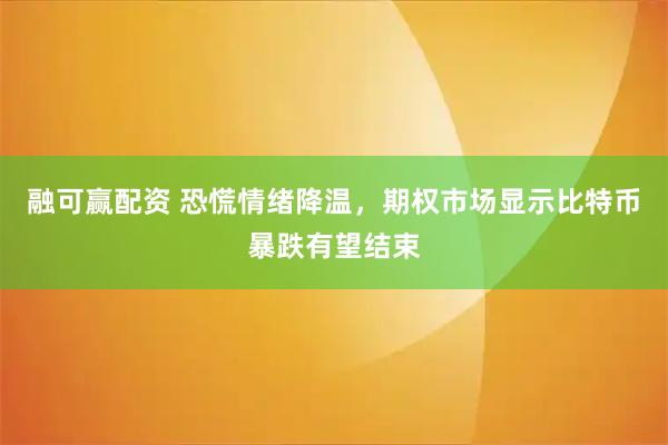 融可赢配资 恐慌情绪降温，期权市场显示比特币暴跌有望结束
