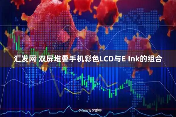 汇发网 双屏堆叠手机彩色LCD与E Ink的组合